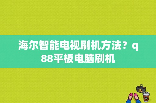 海尔智能电视刷机方法？q88平板电脑刷机