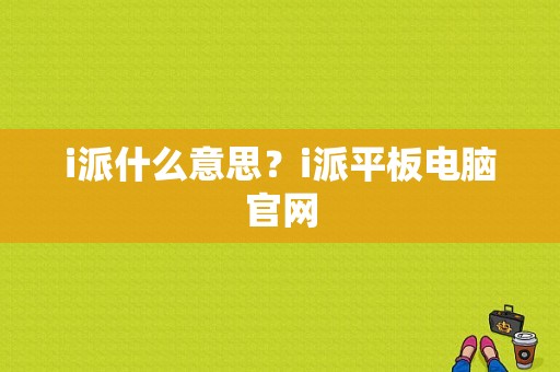 i派什么意思？i派平板电脑官网