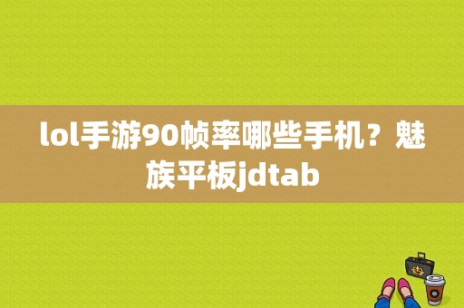 lol手游90帧率哪些手机？魅族平板jdtab