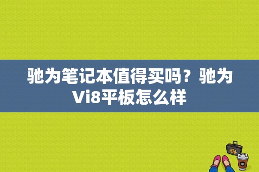驰为笔记本值得买吗？驰为Vi8平板怎么样-图1