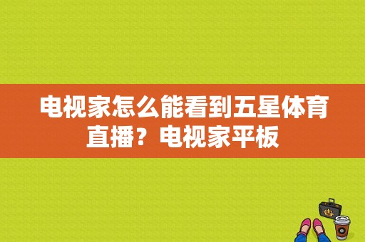 电视家怎么能看到五星体育直播？电视家平板