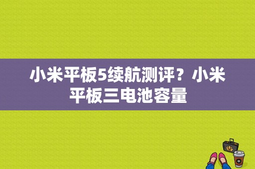 小米平板5续航测评？小米平板三电池容量-图1