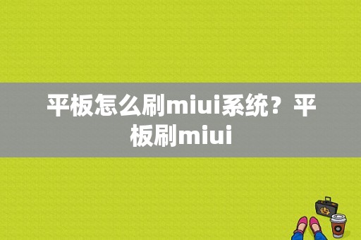 平板怎么刷miui系统？平板刷miui-图1