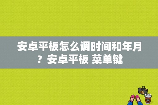 安卓平板怎么调时间和年月？安卓平板 菜单键-图1