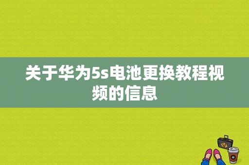 关于华为5s电池更换教程视频的信息