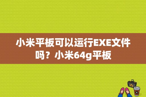 小米平板可以运行EXE文件吗？小米64g平板