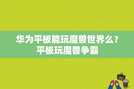 华为平板能玩魔兽世界么？平板玩魔兽争霸-图1