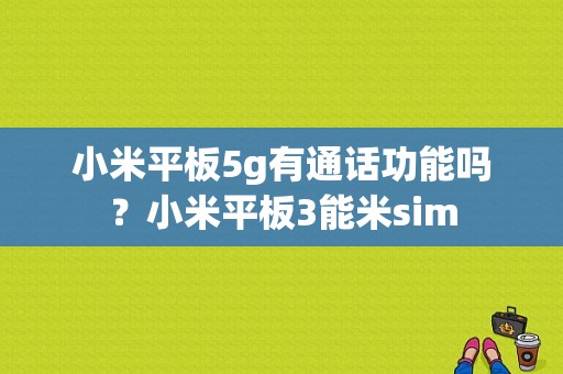 小米平板5g有通话功能吗？小米平板3能米sim-图1