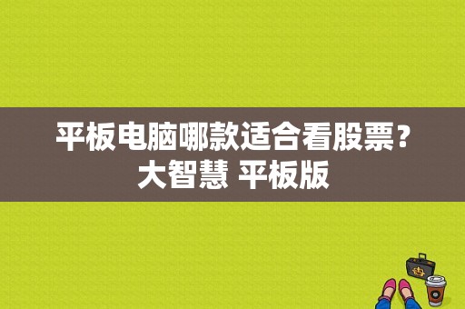 平板电脑哪款适合看股票？大智慧 平板版