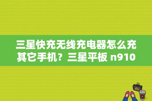 三星快充无线充电器怎么充其它手机？三星平板 n9106-图1