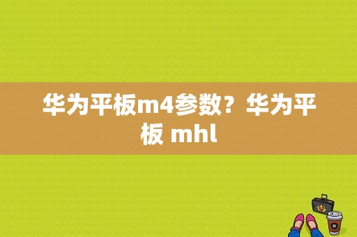 华为平板m4参数？华为平板 mhl