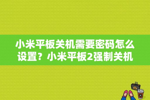 小米平板关机需要密码怎么设置？小米平板2强制关机