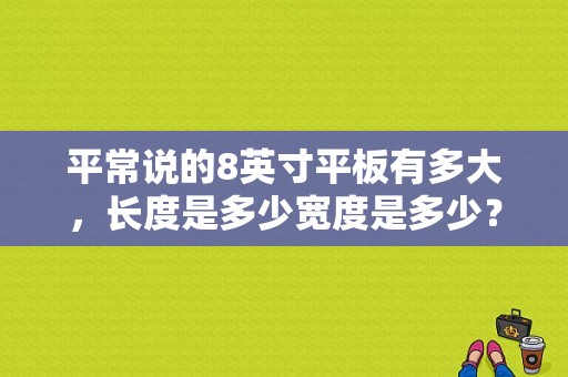平常说的8英寸平板有多大，长度是多少宽度是多少？8英寸平板电脑有多大
