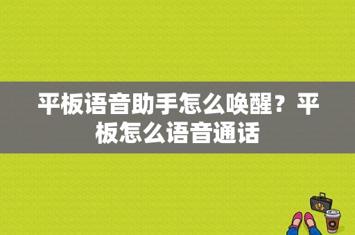 平板语音助手怎么唤醒？平板怎么语音通话