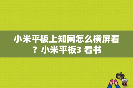 小米平板上知网怎么横屏看？小米平板3 看书