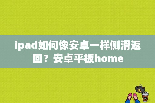 ipad如何像安卓一样侧滑返回？安卓平板home-图1