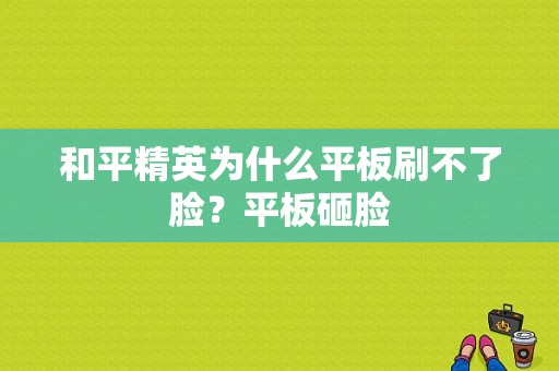 和平精英为什么平板刷不了脸？平板砸脸-图1