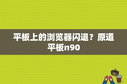 平板上的浏览器闪退？原道平板n90