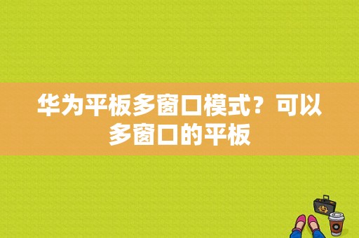 华为平板多窗口模式？可以多窗口的平板