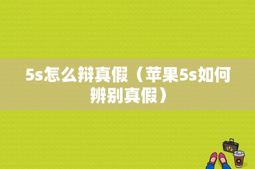 5s怎么辩真假（苹果5s如何辨别真假）