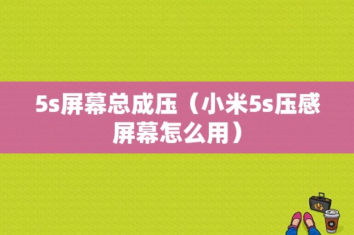 5s屏幕总成压（小米5s压感屏幕怎么用）