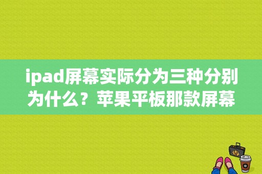 ipad屏幕实际分为三种分别为什么？苹果平板那款屏幕好-图1