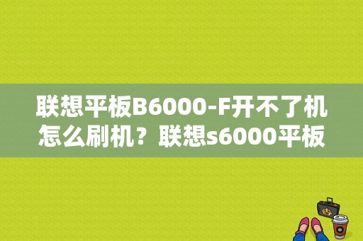 联想平板B6000-F开不了机怎么刷机？联想s6000平板