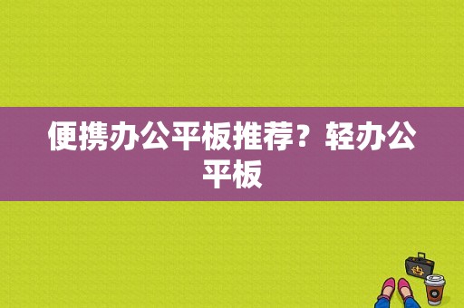 便携办公平板推荐？轻办公平板