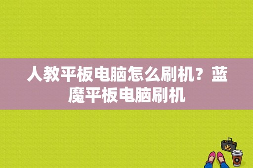 人教平板电脑怎么刷机？蓝魔平板电脑刷机