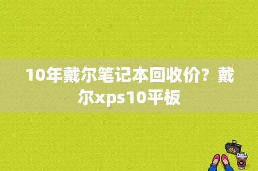 10年戴尔笔记本回收价？戴尔xps10平板