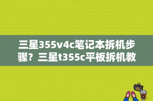 三星355v4c笔记本拆机步骤？三星t355c平板拆机教程