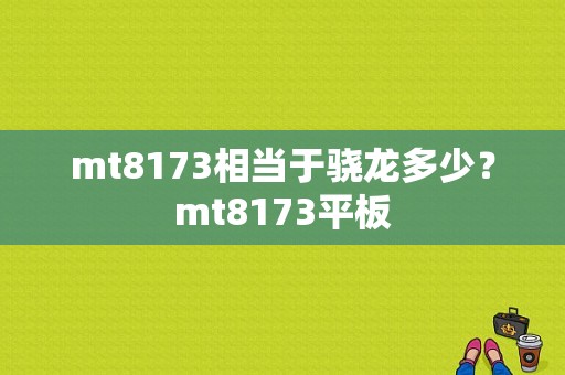 mt8173相当于骁龙多少？mt8173平板