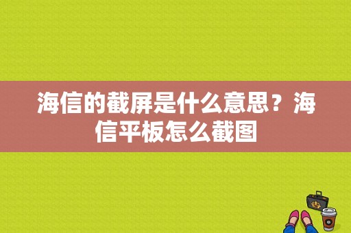 海信的截屏是什么意思？海信平板怎么截图