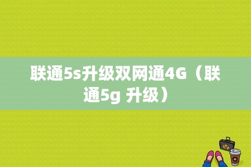 联通5s升级双网通4G（联通5g 升级）-图1