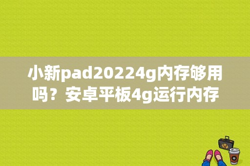 小新pad20224g内存够用吗？安卓平板4g运行内存-图1