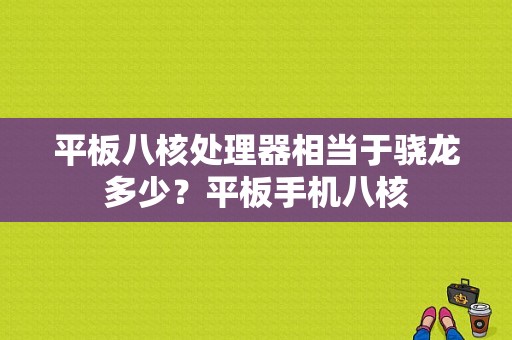 平板八核处理器相当于骁龙多少？平板手机八核-图1