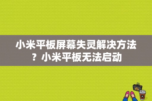 小米平板屏幕失灵解决方法？小米平板无法启动-图1