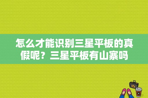 怎么才能识别三星平板的真假呢？三星平板有山寨吗