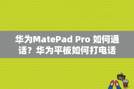 华为MatePad Pro 如何通话？华为平板如何打电话-图1