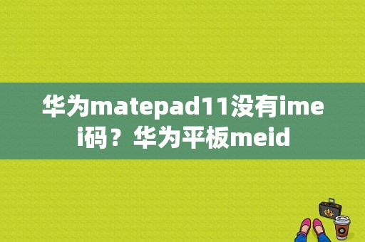 华为matepad11没有imei码？华为平板meid-图1