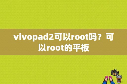 vivopad2可以root吗？可以root的平板