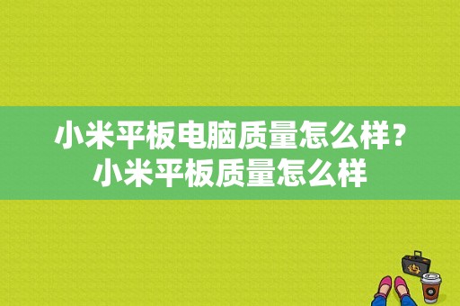 小米平板电脑质量怎么样？小米平板质量怎么样-图1