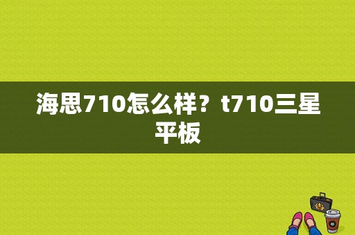 海思710怎么样？t710三星平板