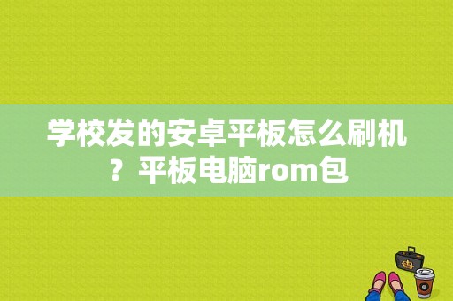 学校发的安卓平板怎么刷机？平板电脑rom包-图1