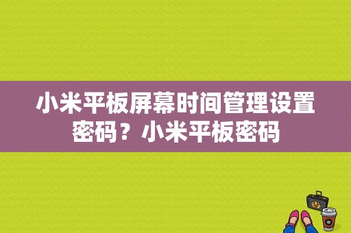 小米平板屏幕时间管理设置密码？小米平板密码-图1