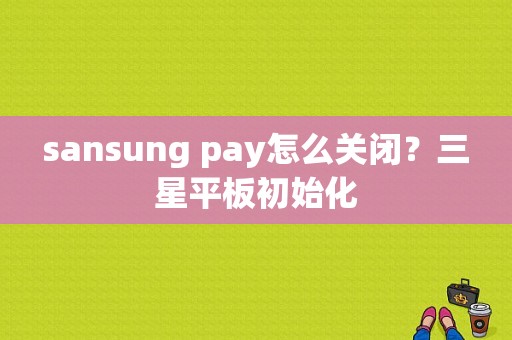 sansung pay怎么关闭？三星平板初始化