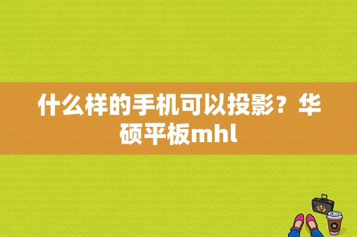 什么样的手机可以投影？华硕平板mhl-图1