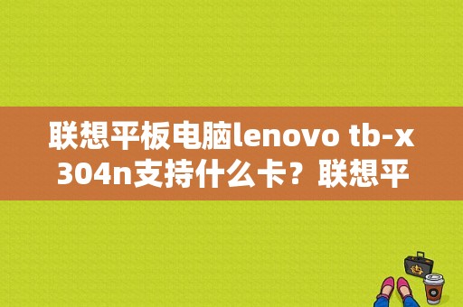 联想平板电脑lenovo tb-x304n支持什么卡？联想平板那款支持电信-图1