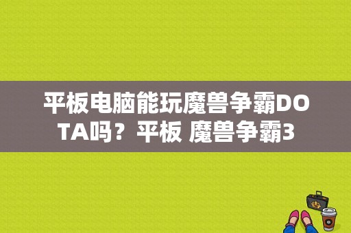 平板电脑能玩魔兽争霸DOTA吗？平板 魔兽争霸3-图1