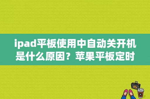 ipad平板使用中自动关开机是什么原因？苹果平板定时开关机-图1